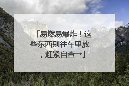 易燃易爆炸！这些东西别往车里放，赶紧自查→