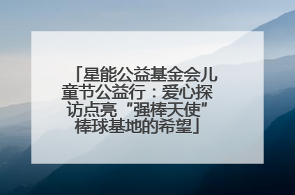 星能公益基金会儿童节公益行：爱心探访点亮“强棒天使”棒球基地的希望