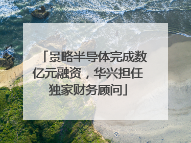 景略半导体完成数亿元融资，华兴担任独家财务顾问