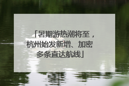 暑期游热潮将至，杭州始发新增、加密多条直达航线