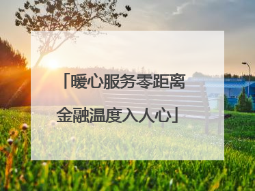 暖心服务零距离 金融温度入人心