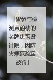 曾参与检测黄鹤楼的老牌建筑设计院，因防火规范疏漏被罚
