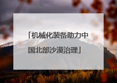 机械化装备助力中国北部沙漠治理