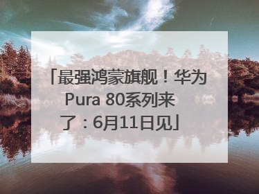 最强鸿蒙旗舰！华为Pura 80系列来了：6月11日见