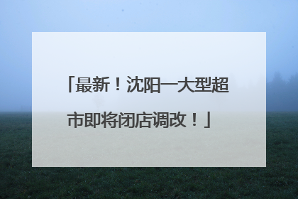 最新！沈阳一大型超市即将闭店调改！