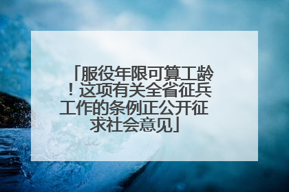 服役年限可算工龄！这项有关全省征兵工作的条例正公开征求社会意见
