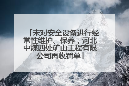 未对安全设备进行经常性维护、保养，河北中煤四处矿山工程有限公司再收罚单