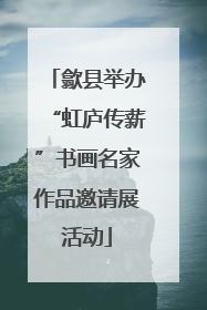 歙县举办“虹庐传薪”书画名家作品邀请展活动