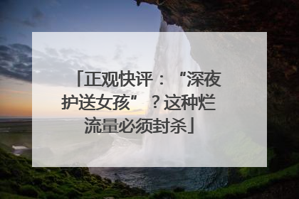 正观快评：“深夜护送女孩”？这种烂流量必须封杀