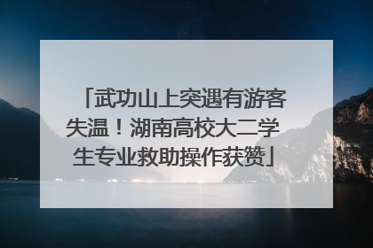 武功山上突遇有游客失温！湖南高校大二学生专业救助操作获赞