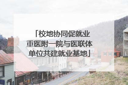 校地协同促就业 重医附一院与医联体单位共建就业基地