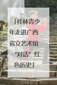 桂林青少年走进广西省立艺术馆“对话”红色历史