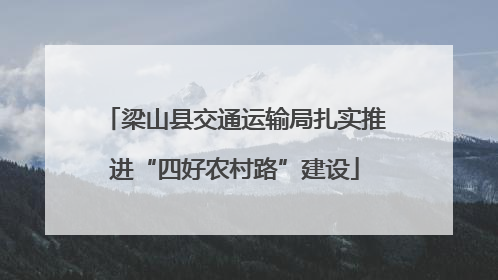 梁山县交通运输局扎实推进“四好农村路”建设