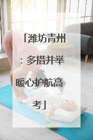 潍坊青州：多措并举暖心护航高考