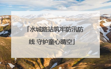 水城路站筑牢防汛防线 守护童心晴空