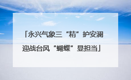 永兴气象三“精”护安澜 迎战台风“蝴蝶”显担当