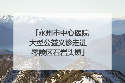永州市中心医院大型公益义诊走进零陵区石岩头镇