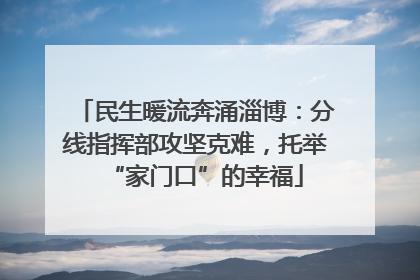 民生暖流奔涌淄博：分线指挥部攻坚克难，托举“家门口”的幸福