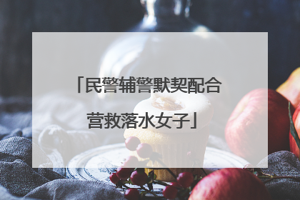 民警辅警默契配合 营救落水女子