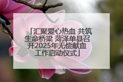 汇聚爱心热血 共筑生命桥梁 菏泽单县召开2025年无偿献血工作启动仪式