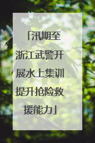 汛期至 浙江武警开展水上集训提升抢险救援能力