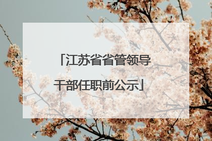 江苏省省管领导干部任职前公示