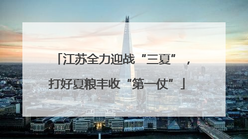 江苏全力迎战“三夏”，打好夏粮丰收“第一仗”