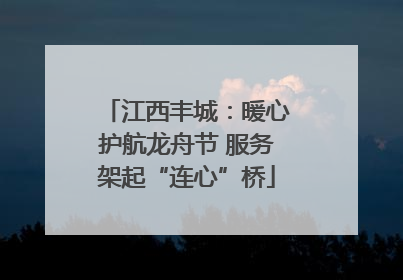 江西丰城：暖心护航龙舟节 服务架起“连心”桥