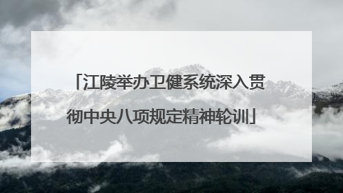 江陵举办卫健系统深入贯彻中央八项规定精神轮训