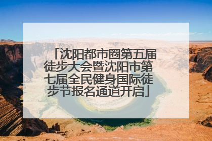 沈阳都市圈第五届徒步大会暨沈阳市第七届全民健身国际徒步节报名通道开启