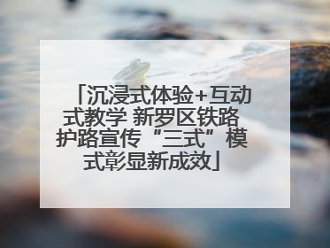 沉浸式体验+互动式教学 新罗区铁路护路宣传“三式”模式彰显新成效