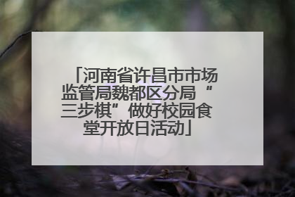 河南省许昌市市场监管局魏都区分局“三步棋”做好校园食堂开放日活动