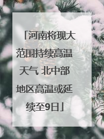 河南将现大范围持续高温天气 北中部地区高温或延续至9日