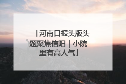 河南日报头版头题聚焦信阳｜小院里有高人气