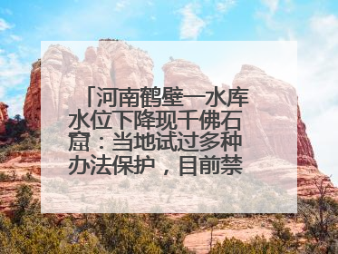 河南鹤壁一水库水位下降现千佛石窟：当地试过多种办法保护，目前禁止打卡