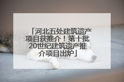 河北五处建筑遗产项目获推介！第十批20世纪建筑遗产推介项目出炉