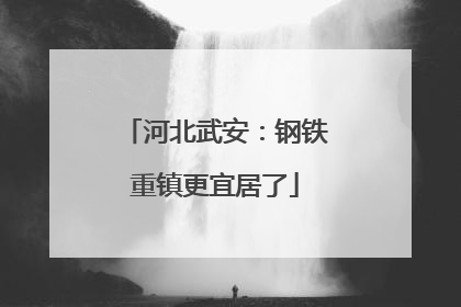 河北武安：钢铁重镇更宜居了