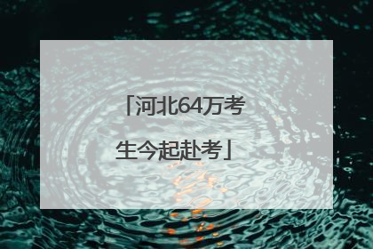 河北64万考生今起赴考