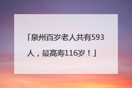 泉州百岁老人共有593人，最高寿116岁！