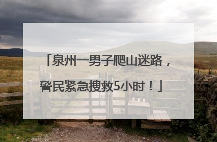 泉州一男子爬山迷路，警民紧急搜救5小时！