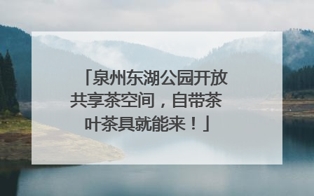 泉州东湖公园开放共享茶空间，自带茶叶茶具就能来！