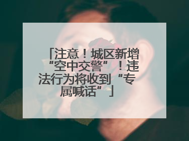 注意！城区新增“空中交警”！违法行为将收到“专属喊话”