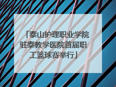 泰山护理职业学院驻泰教学医院首届职工篮球赛举行