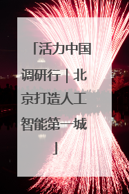 活力中国调研行｜北京打造人工智能第一城