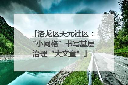 洛龙区天元社区：“小网格”书写基层治理“大文章”