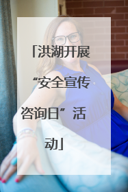 洪湖开展“安全宣传咨询日”活动