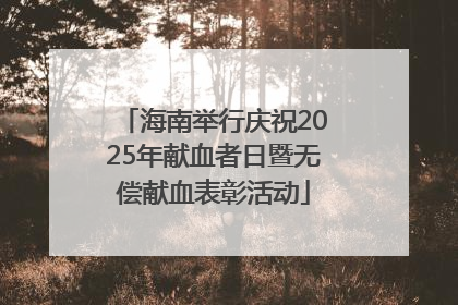 海南举行庆祝2025年献血者日暨无偿献血表彰活动
