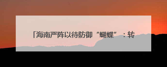 海南严阵以待防御“蝴蝶”：转移危险地区人员2081人 30721艘渔船全部进港避风