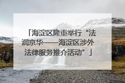 海淀区隆重举行“法润京华——海淀区涉外法律服务推介活动”