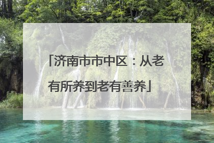 济南市市中区：从老有所养到老有善养